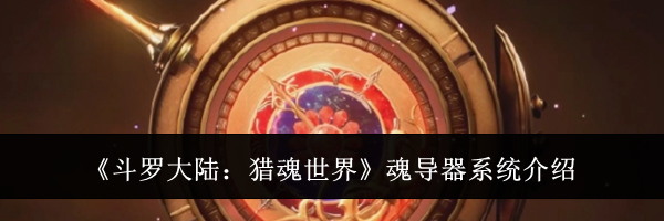 《斗罗大陆：猎魂世界》魂导器系统介绍