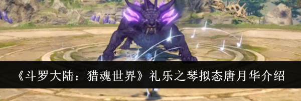 《斗罗大陆：猎魂世界》礼乐之琴拟态唐月华介绍