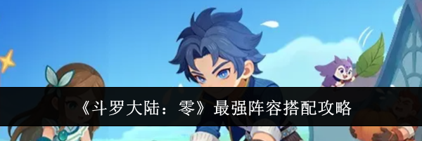《斗罗大陆：零》最强阵容搭配攻略