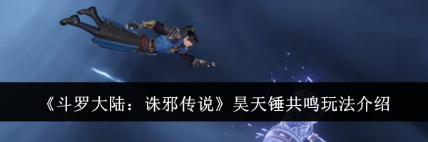 《斗罗大陆：诛邪传说》昊天锤共鸣玩法介绍