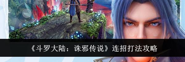 《斗罗大陆:诛邪传说》连招打法攻略