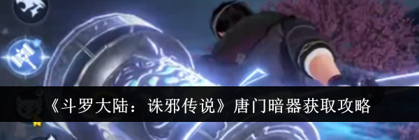 《斗罗大陆：诛邪传说》唐门暗器获取攻略