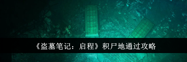 《盗墓笔记：启程》积尸地通过攻略