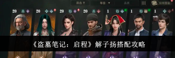 《盗墓笔记：启程》解子扬搭配攻略