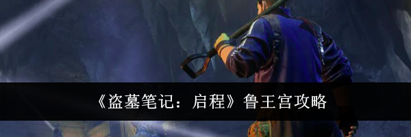 《盗墓笔记：启程》鲁王宫攻略