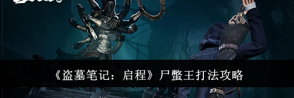 《盗墓笔记:启程》尸蟞王打法攻略