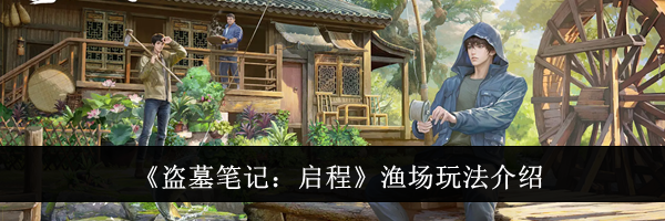 《盗墓笔记：启程》渔场玩法介绍