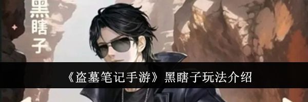 《盗墓笔记手游》黑瞎子玩法介绍