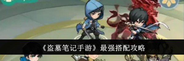 《盗墓笔记手游》最强搭配攻略