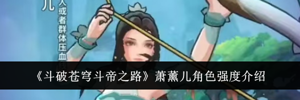 《斗破苍穹斗帝之路》萧薰儿角色强度介绍