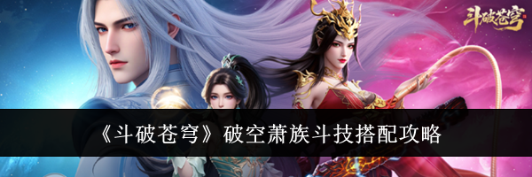 《斗破苍穹》破空萧族斗技搭配攻略