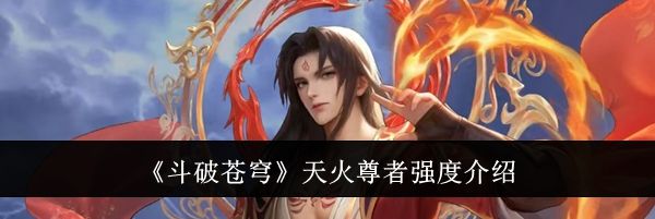 《斗破苍穹》天火尊者强度介绍