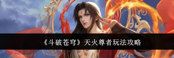 《斗破苍穹》天火尊者玩法攻略