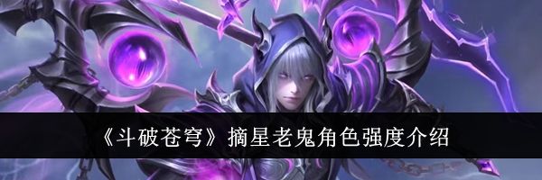 《斗破苍穹》摘星老鬼角色强度介绍