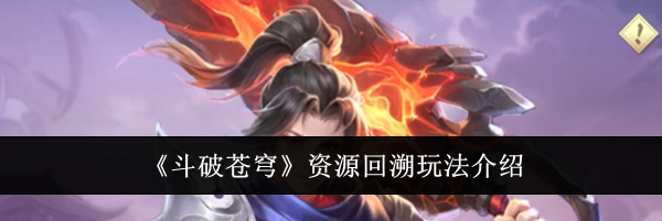 《斗破苍穹》资源回溯玩法介绍