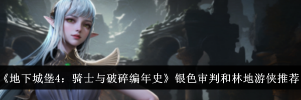 《地下城堡4：骑士与破碎编年史》银色审判和林地游侠推荐