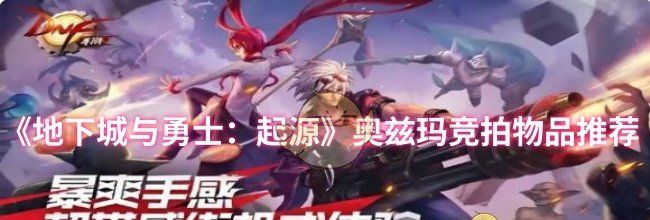 《地下城与勇士：起源》奥兹玛竞拍物品推荐