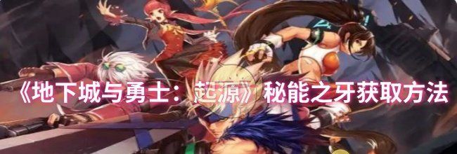 《地下城与勇士：起源》秘能之牙获取方法