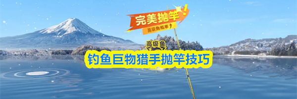 钓鱼巨物猎手抛竿技巧