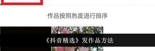 《抖音精选》发作品方法