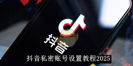 《抖音》私密账号设置教程2025