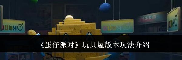 《蛋仔派对》玩具屋版本玩法介绍