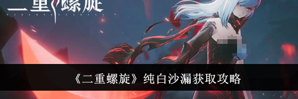 《二重螺旋》纯白沙漏获取攻略