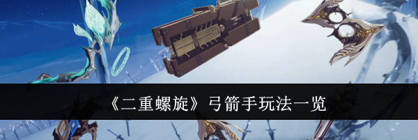 《二重螺旋》弓箭手玩法一览