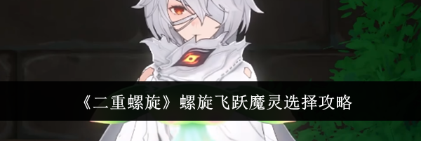 《二重螺旋》螺旋飞跃魔灵选择攻略