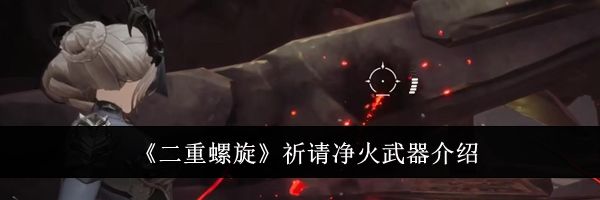 《二重螺旋》祈请净火武器介绍