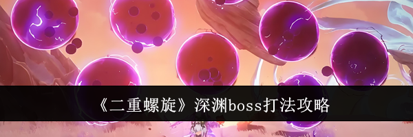 《二重螺旋》深渊boss打法攻略