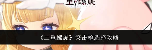 《二重螺旋》突击枪选择攻略