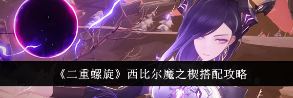 《二重螺旋》西比尔魔之楔搭配攻略