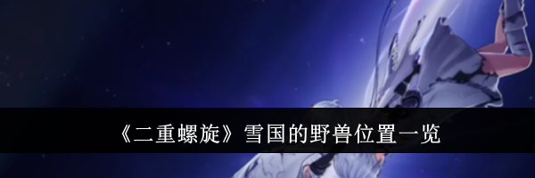 《二重螺旋》雪国的野兽位置一览