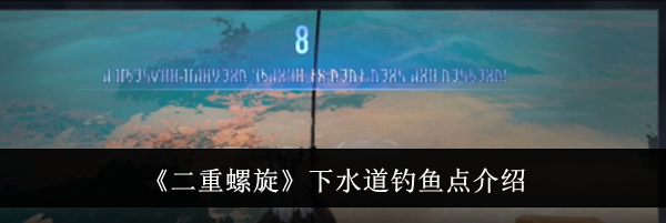 《二重螺旋》下水道钓鱼点介绍