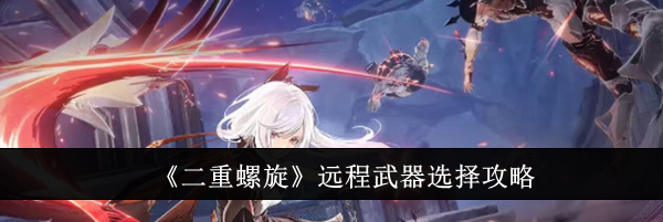 《二重螺旋》远程武器选择攻略