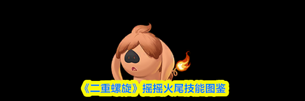 《二重螺旋》摇摇火尾技能图鉴
