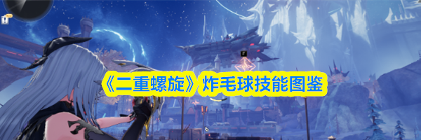 《二重螺旋》炸毛球技能图鉴