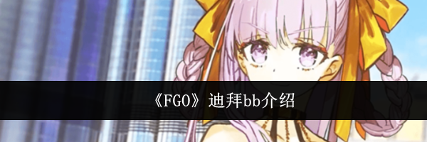 《FGO》迪拜bb介绍