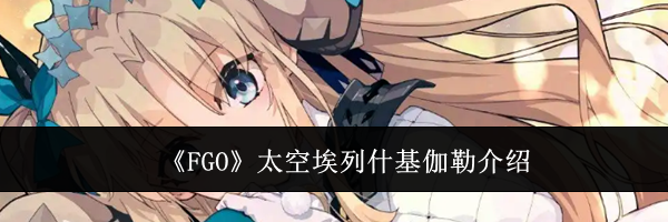 《FGO》太空埃列什基伽勒介绍