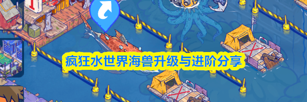 疯狂水世界海兽升级与进阶分享