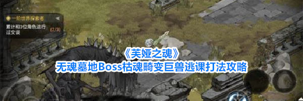 《芙娅之魂》无魂墓地Boss枯魂畸变巨兽逃课打法攻略