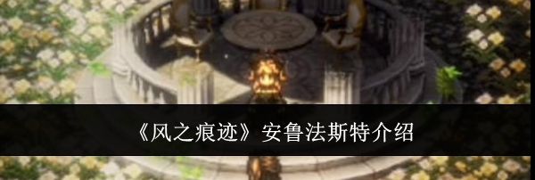 《风之痕迹》安鲁法斯特介绍