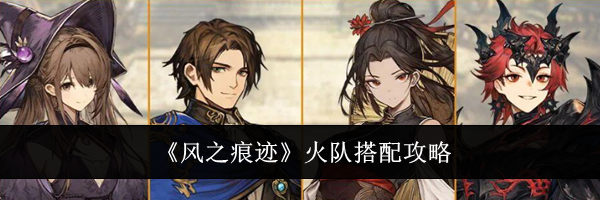 《风之痕迹》火队搭配攻略