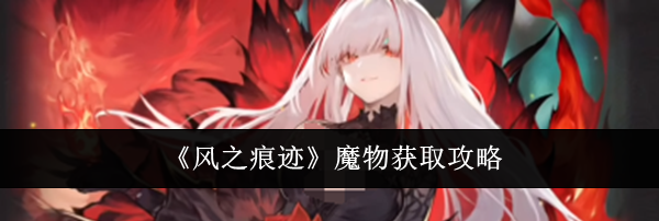 《风之痕迹》魔物获取攻略