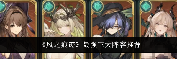 《风之痕迹》最强三大阵容推荐