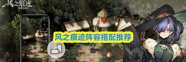 风之痕迹阵容搭配推荐