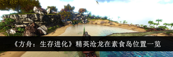 《方舟：生存进化》精英沧龙在素食岛位置一览