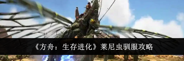《方舟：生存进化》莱尼虫驯服攻略