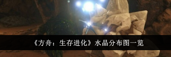 《方舟：生存进化》水晶分布图一览